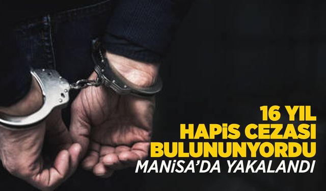 Manisa'da 16 yıl hapis cezası bulunan firari yakalandı