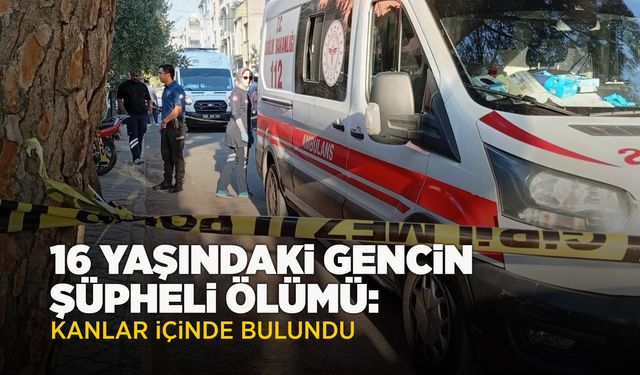 Manisa'da 16 yaşındaki genç, kanlar içinde ölü bulundu