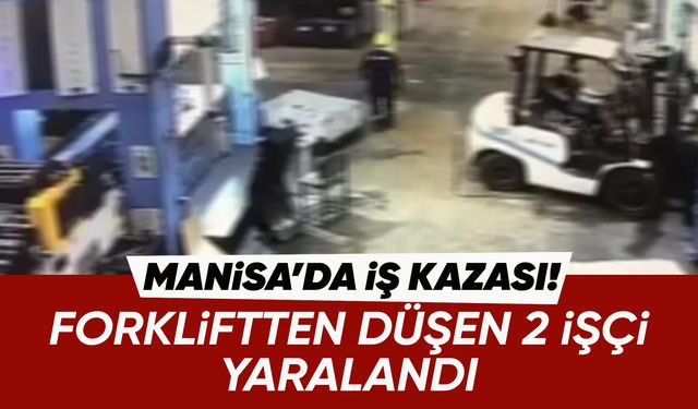 Manisa'da iş kazası: Forkliftten düşen 2 işçi yaralandı