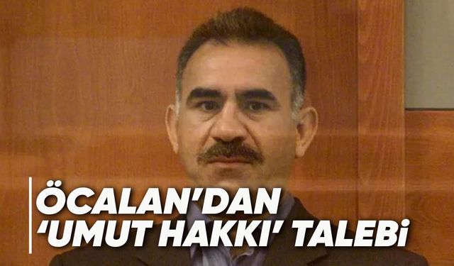Teröristbaşı Öcalan ‘umut hakkı’ talep etti