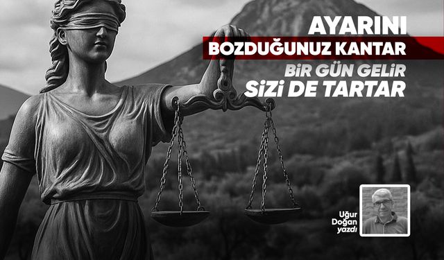 AYARINI BOZDUĞUNUZ KANTAR BİR GÜN GELİR SİZİ DE TARTAR