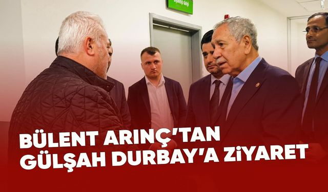 Bülent Arınç'tan Gülşah Durbay'a ziyaret