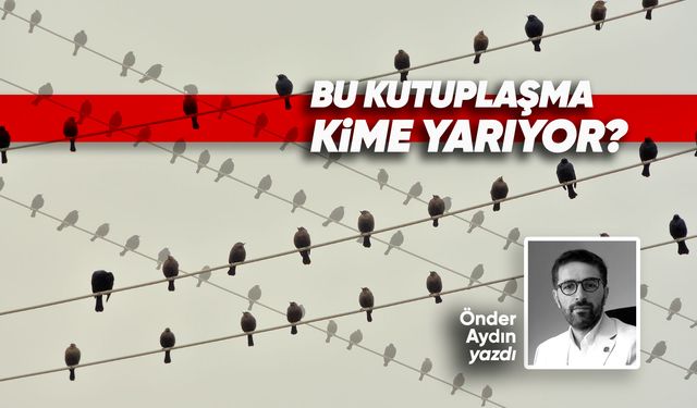 Bu kutuplaşma kime yarıyor?