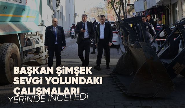Sevgi yolu yenileniyor: Başkan Şimşek çalışmaları inceledi