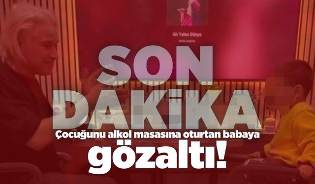Çocuğunu alkol masasına oturtan baba gözaltına alındı