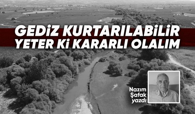 GEDİZ KURTARILABİLİR YETER Kİ KARARLI OLALIM