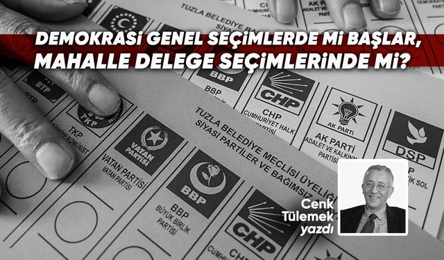 Demokrasi genel seçimlerde mi başlar, mahallede delege seçimlerinde mi?