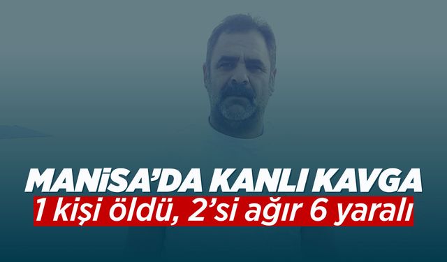 Manisa’da husumet kavgası kanlı bitti: 1 ölü, 6 yaralı