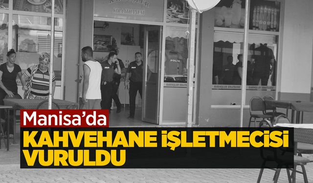 Manisa'da silahlı saldırıya uğrayan kahvehane işletmecisi yaralandı
