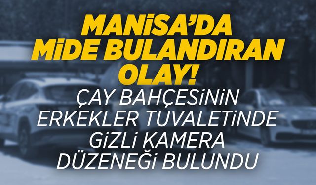 Manisa'da skandal olay: Bir çay bahçesinin erkekler tuvaletinde gizli kamera bulundu