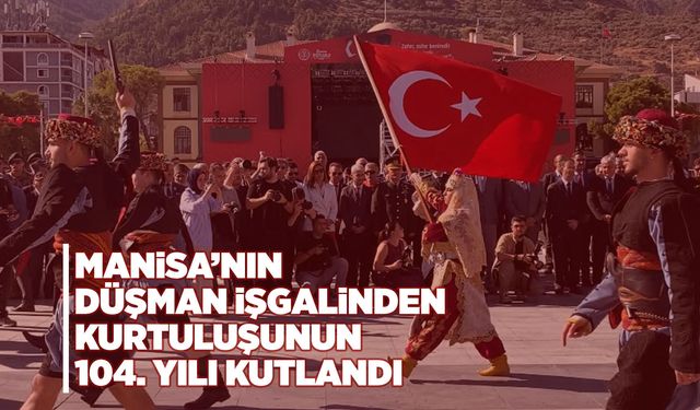 Manisa’nın kurtuluşunun 104. yılı coşkuyla kutlandı