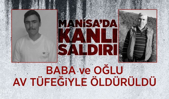Manisa'daki silahlı saldırıda baba ve oğul hayatını kaybetti
