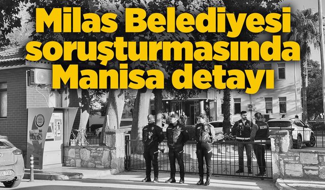 Milas Belediyesi operasyonu Manisa’ya uzandı