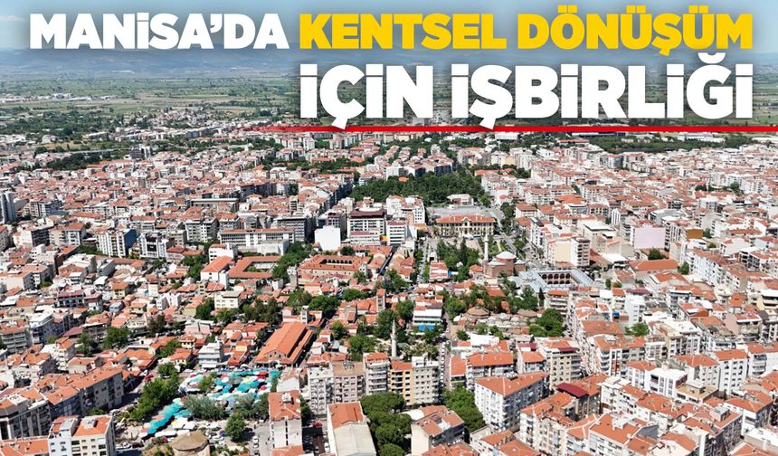 Büyükşehir ve Yunusemre 'Kentsel Dönüşüm' için el ele verdi