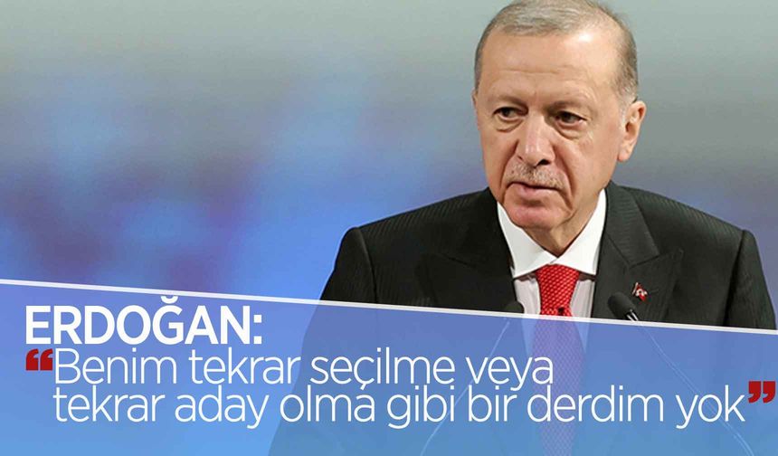 Cumhurbaşkanı Erdoğan: 'Benim tekrar seçilme veya tekrar aday olma gibi bir derdim yok'