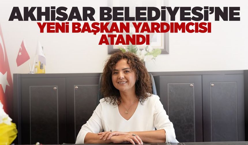 Akhisar Belediye Başkan Yardımcılığına Sema Şenyaşa atandı
