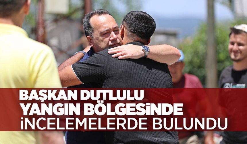 Başkan Dutlulu yangın bölgesinde