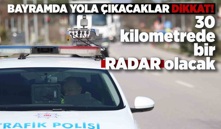 Bayramda 30 kilometrede bir radar olacak!