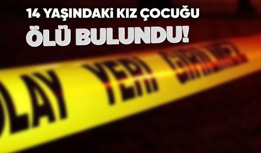 Manisa'da 14 yaşındaki kız çocuğu ölü bulundu!