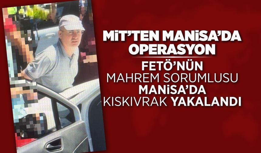 FETÖ'nün mahrem sorumlusu Manisa'da yakalandı