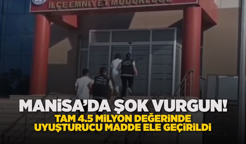 Akhisar'da tarihi uyuşturucu operasyonu: 4.5 Milyon TL vurgun