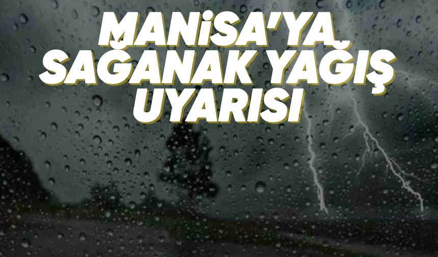 Sağanak geliyor: Manisa için kritik uyarı