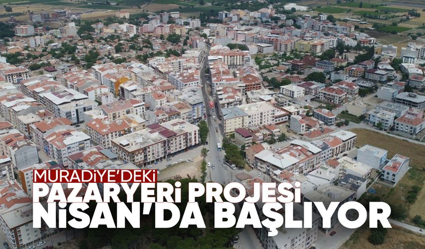 Muradiye'deki pazaryeri çalışmaları Nisan ayında başlıyor