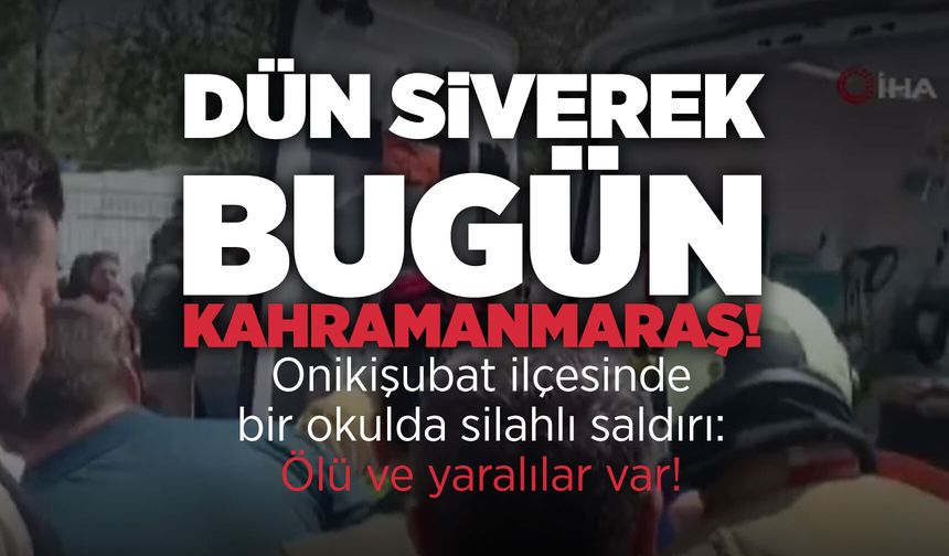 Kahramanmaraş'ta okulda silah sesleri! Ölü ve yaralılar var