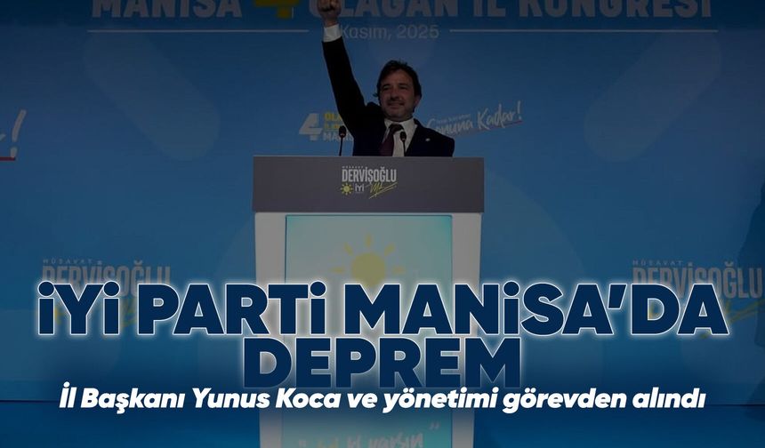 İYİ Parti Manisa İl Başkanı Yunus Koca ve yönetimi görevden alındı