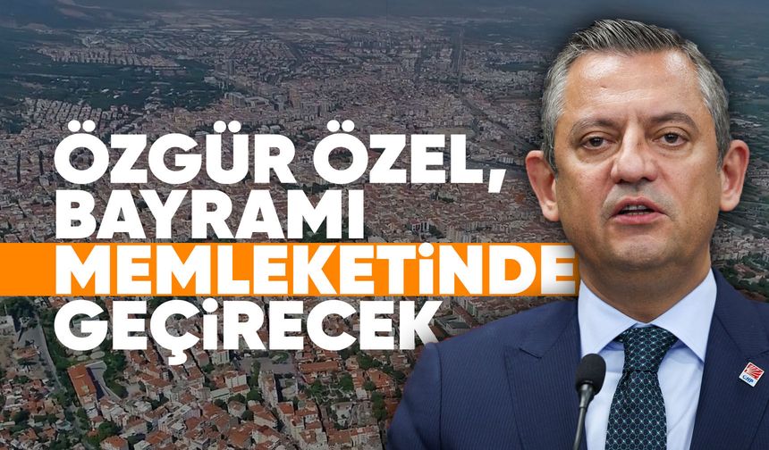Özgür Özel bayramda Manisa'da olacak
