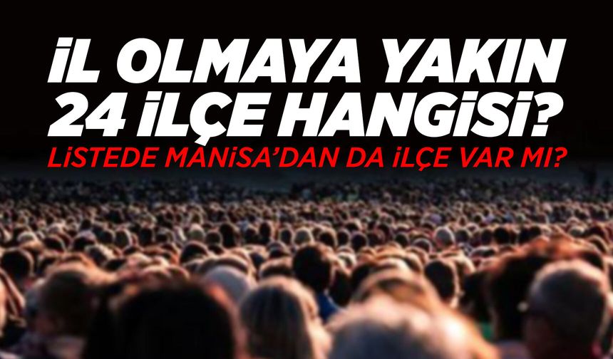 İl olması beklenen 24 ilçe belli oldu
