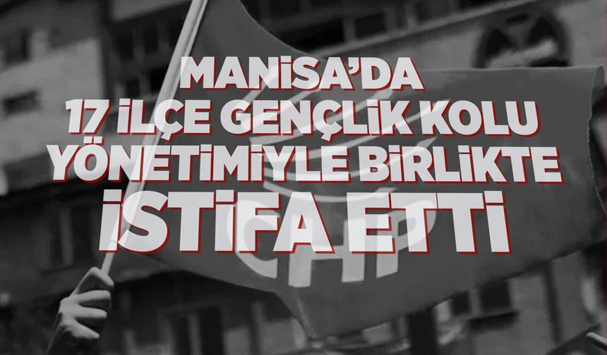 CHP Manisa'da Onur Çabuk ve 17 ilçe gençlik kolu başkanından toplu istifa