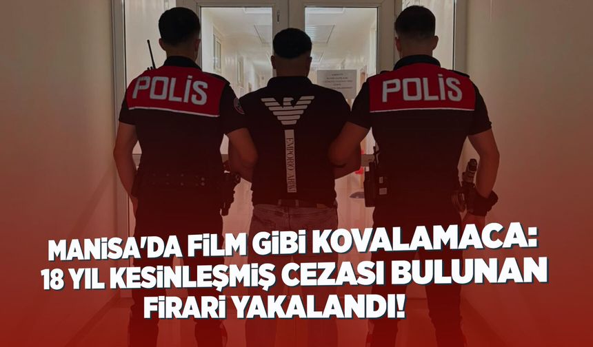 Manisa'da 18 yıl hapis cezası bulunan firari, film gibi kovalamacayla yakalandı