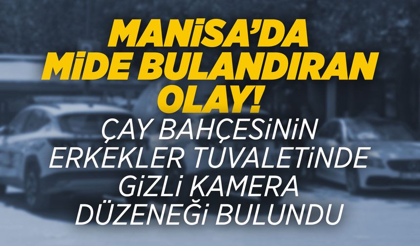 Manisa'da skandal olay: Bir çay bahçesinin erkekler tuvaletinde gizli kamera bulundu