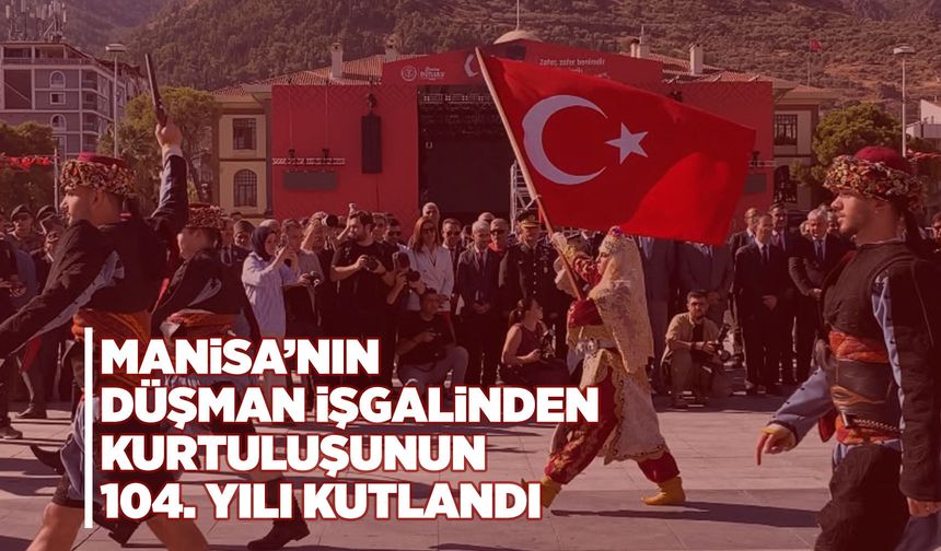 Manisa’nın kurtuluşunun 104. yılı coşkuyla kutlandı