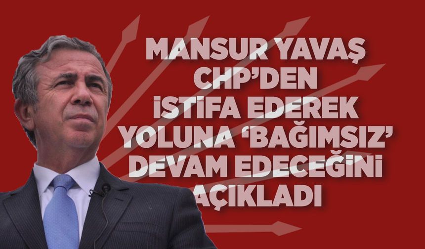 Mansur Yavaş, CHP'den istifa etti