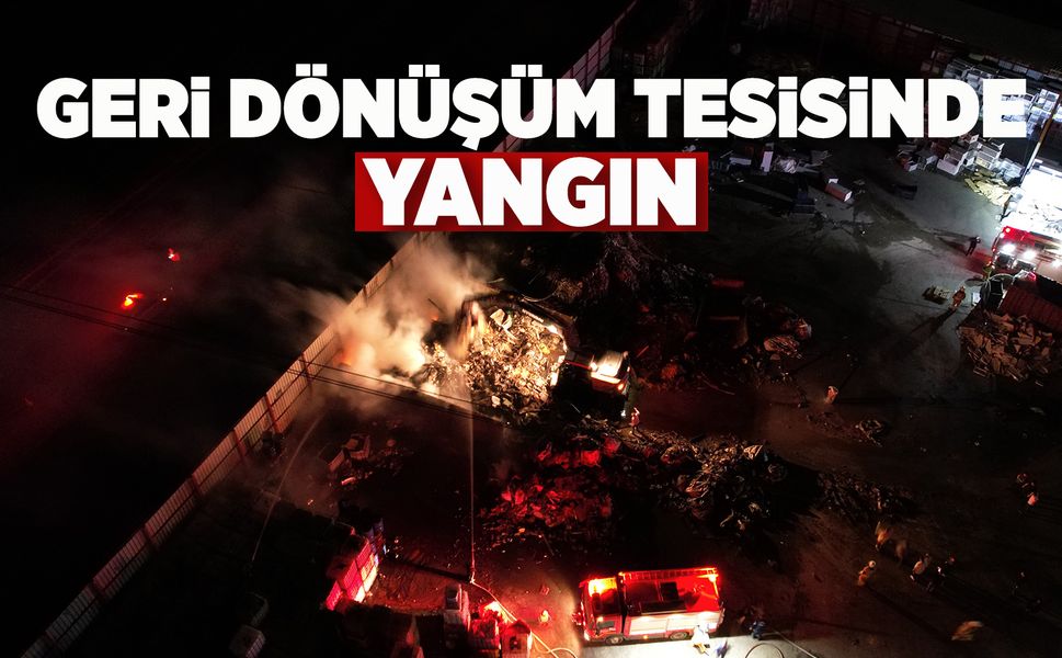 Geri dönüşüm tesisinde yangın!