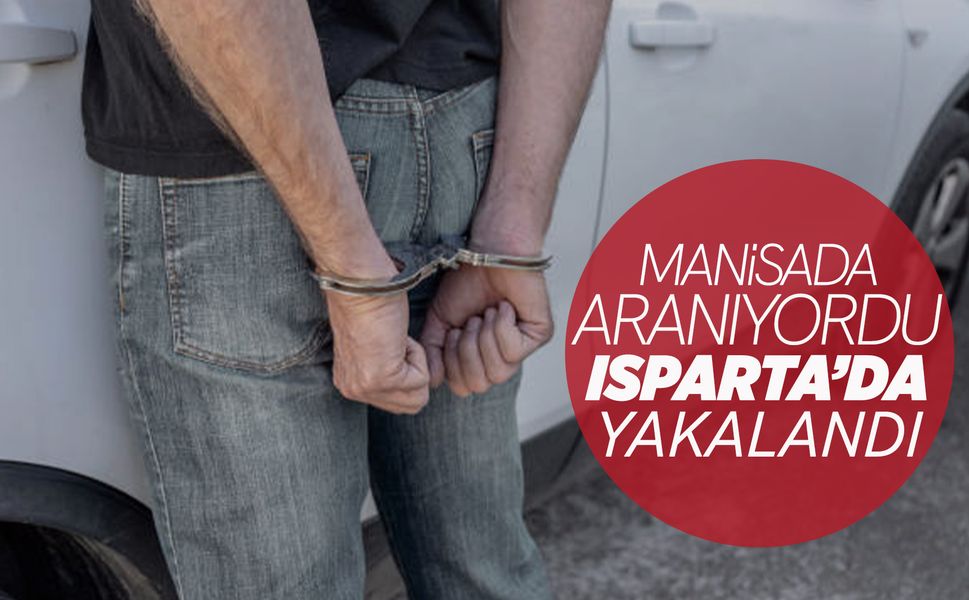 Manisa’da aranan firari Isparta'da yakalandı