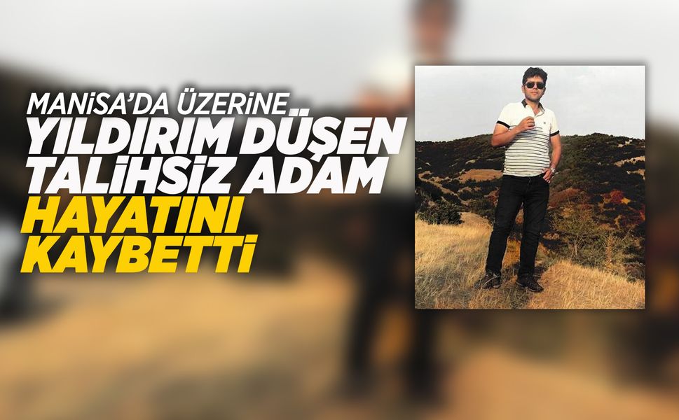 Manisa'da üzerine yıldırım düşen adam öldü