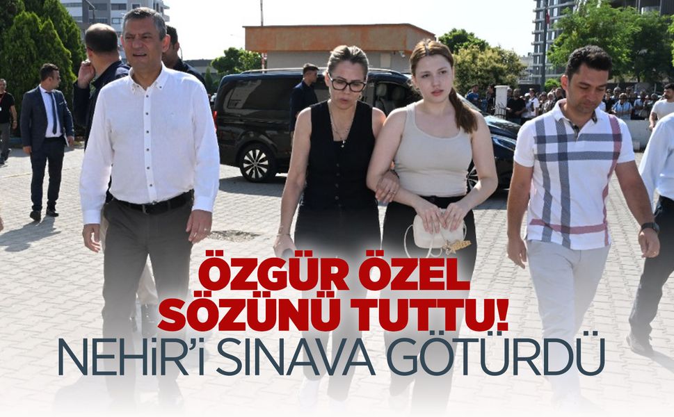 Nehir’i sınava Özgür Özel götürdü