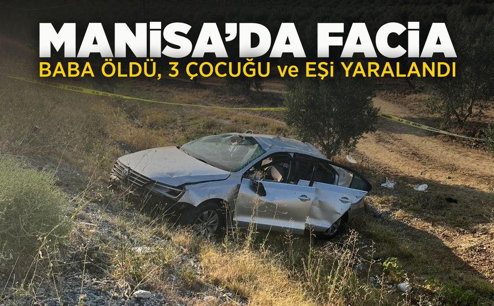 Manisa'da otomobil zeytin bahçesine uçtu: Baba öldü, eşi ve çocukları yaralandı