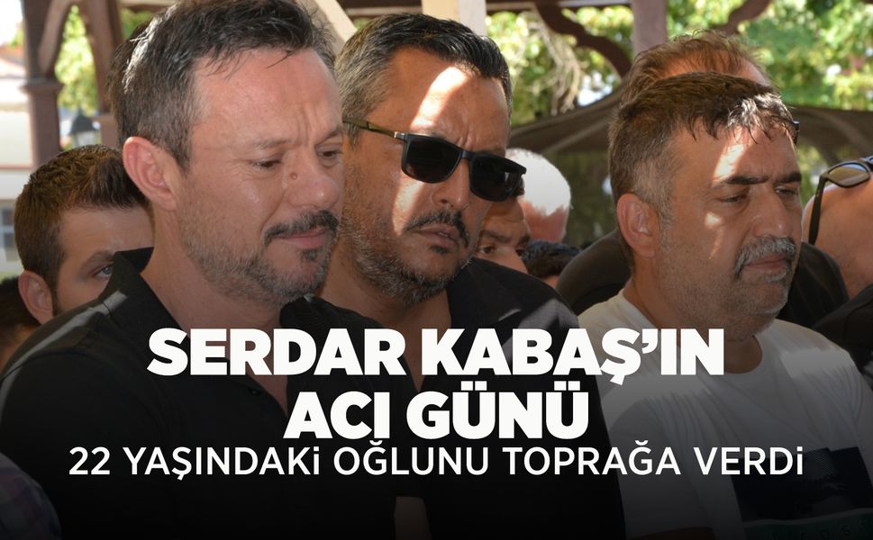 Serdar Kabaş'ın oğlu Ertuğrul Kabaş son yolculuğuna uğurlandı
