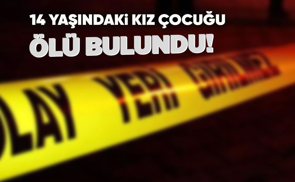Manisa'da 14 yaşındaki kız çocuğu ölü bulundu!