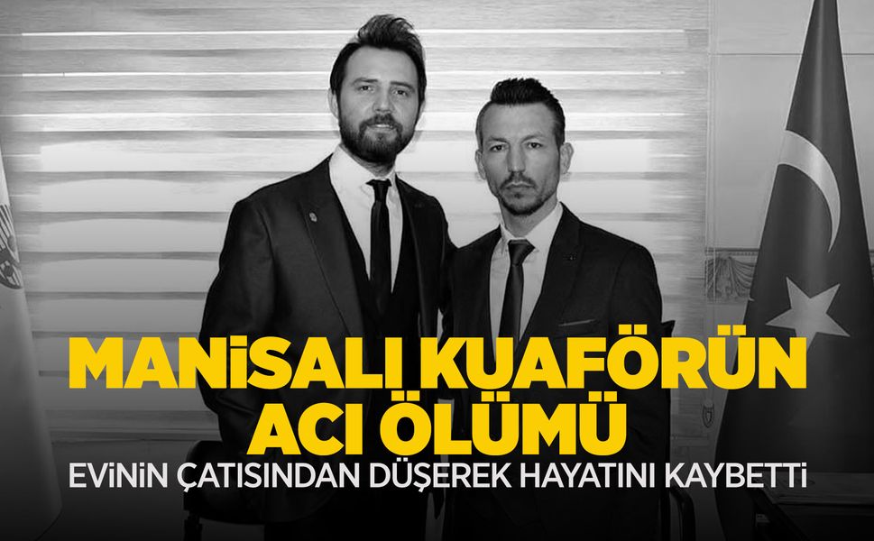 Manisalı kuaför İlyas Alkan, çatıdan düşerek hayatını kaybetti
