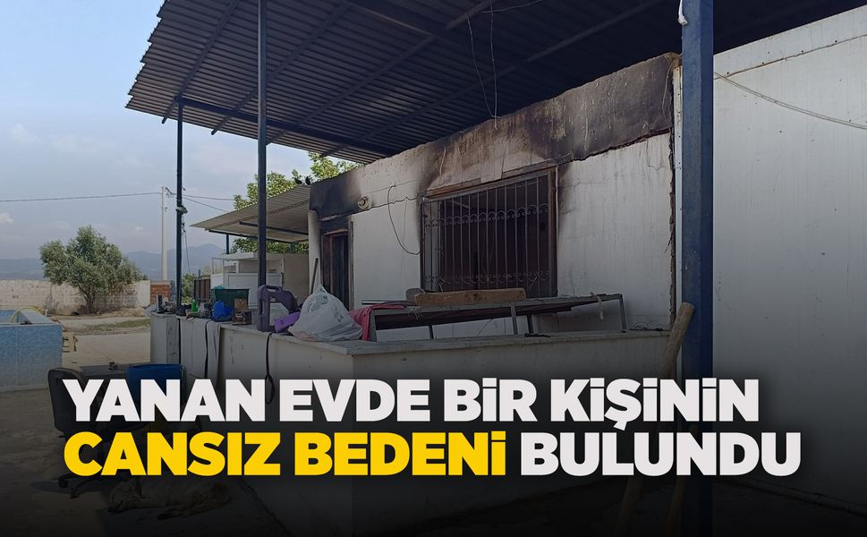 Manisa'daki yanan çiftlik evinden ceset çıktı