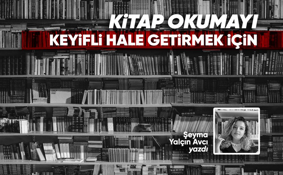 KİTAP OKUMAYI KEYİFLİ HALE GETİRMEK İÇİN