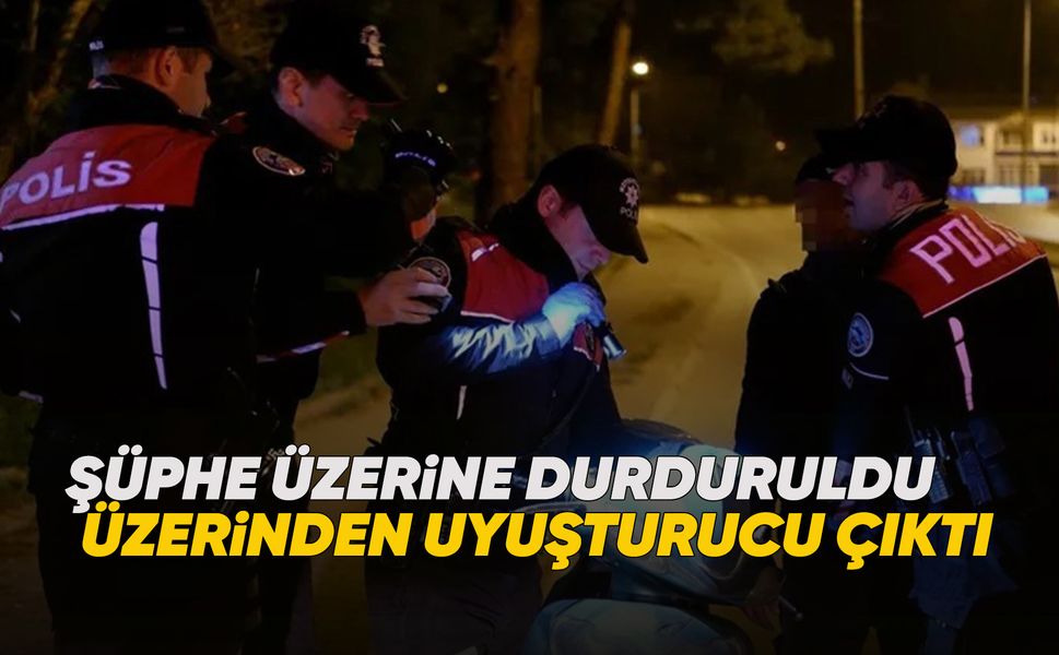 Şüphe üzerine durdurulan şahıstan uyuşturucu çıktı