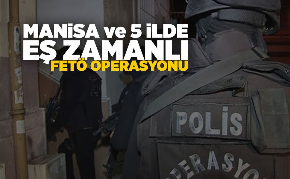 Manisa'da FETÖ'ye şafak operasyonu