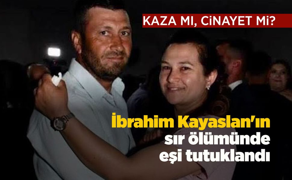 Kaza mı, cinayet mi? İbrahim Kayaslan'nın sır ölümünde eşi tutuklandı