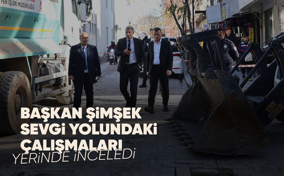 Sevgi yolu yenileniyor: Başkan Şimşek çalışmaları inceledi